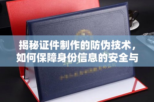 宝鸡揭秘证件制作的防伪技术，如何保障身份信息的安全与真实